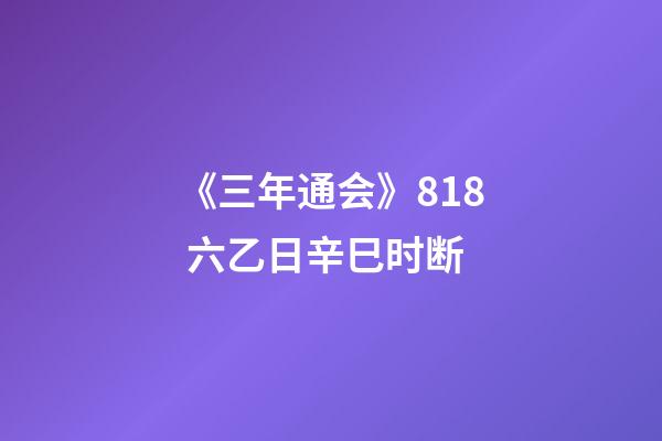 《三年通会》8.18 六乙日辛巳时断